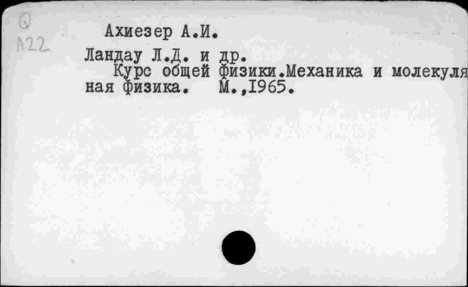 ﻿Ахиезер А.И.
Ландау Л.Д. и др.
Курс общей физики.Механика и молекулд нал физика. М.,1965.